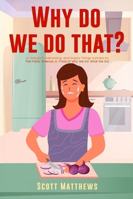 Why Do We Do That? - 101 Random, Interesting, and Wacky Things Humans Do - The Facts, Science, & Trivia of Why We Do What We Do! Paperback Alex Gibbons