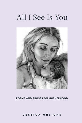 All I See Is You: Poems and Prose on Motherhood Paperback Jessica Urlichs