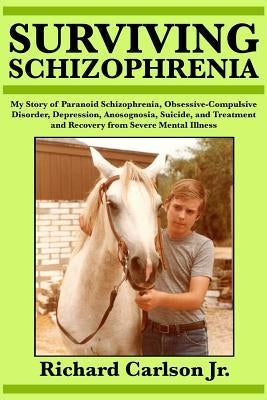 Surviving Schizophrenia: My Story of Paranoid Schizophrenia, Obsessive-Compulsive Disorder, Depression, Anosognosia, Suicide, and Treatment and Paperback Createspace Independent Publishing Platform