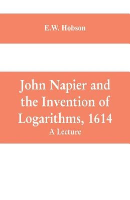 John Napier and the Invention of Logarithms, 1614: A Lecture Paperback Alpha Edition