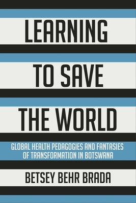 Learning to Save the World: Global Health Pedagogies and Fantasies of Transformation in Botswana Paperback Cornell University Press