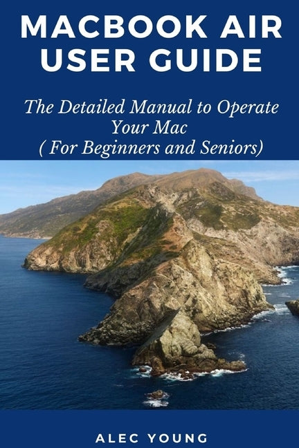 MacBook Air User Guide: The Detailed Manual to Operate Your Mac (For Beginners and Seniors) Paperback Independently Published