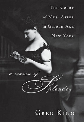 A Season of Splendor: The Court of Mrs. Astor in Gilded Age New York Paperback Wiley
