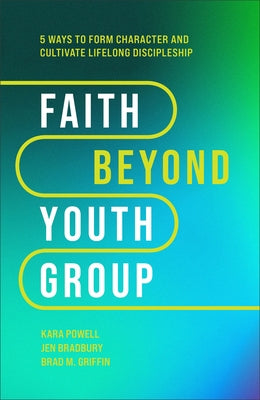 Faith Beyond Youth Group: Five Ways to Form Character and Cultivate Lifelong Discipleship by Powell, Kara