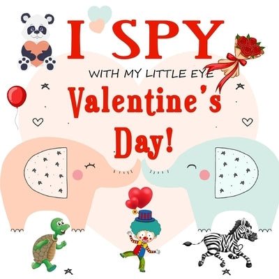 I Spy With My Little Eye Valentine's Day: Fun Picture Guessing Game for Kids Age 2-5 Cute Valentines Day Gift, a Best Valentines Gifts for Kids (Valen Independently Published
