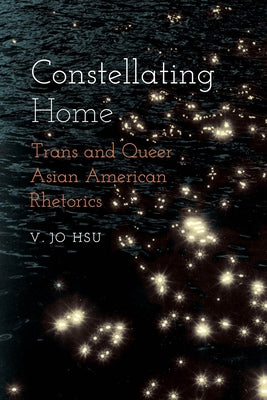 Constellating Home: Trans and Queer Asian American Rhetorics Paperback Ohio State University Press