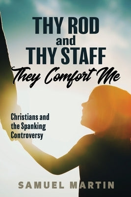 Thy Rod and Thy Staff They Comfort Me: Christians and the Spanking Controversy Paperback Sorensic Publishing