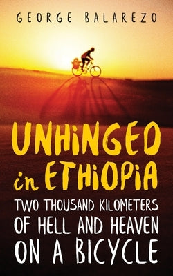 Unhinged in Ethiopia: Two Thousand Kilometers of Hell and Heaven on a Bicycle Paperback George Alfredo Balarezo III