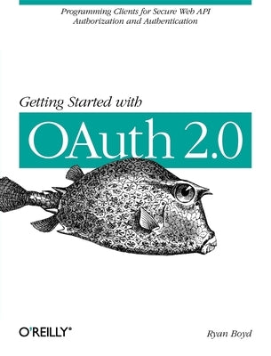 Getting Started with Oauth 2.0: Programming Clients for Secure Web API Authorization and Authentication Paperback O'Reilly Media