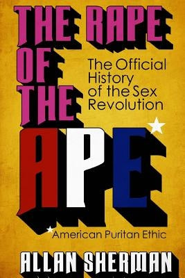 The Rape of the APE* (*American Puritan Ethic): (The Official History of the Sex Revolution, 1945-1973: The Obscening of America, an R.S.V.P. (Redeemi Paperback Createspace Independent Publishing Platform