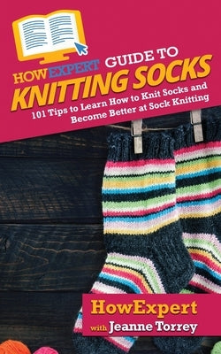HowExpert Guide to Knitting Socks: 101 Tips to Learn How to Knit Socks and Become Better at Sock Knitting Paperback Howexpert