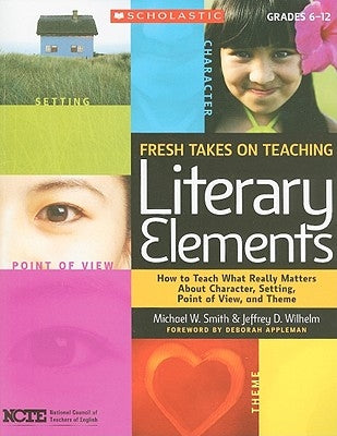 Fresh Takes on Teaching Literary Elements: How to Teach What Really Matters about Character, Setting, Point of View, and Theme Paperback Scholastic Professional