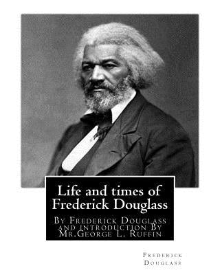 Life and times of Frederick Douglass, By Frederick Douglass and introduction By: Mr.George L. Ruffin (16 December 1834 - 19 November 1886) was an Amer Paperback Createspace Independent Publishing Platform