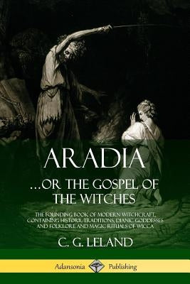 Aradia...or the Gospel of the Witches: The Founding Book of Modern Witchcraft, Containing History, Traditions, Dianic Goddesses and Folklore and Magic Paperback Lulu.com