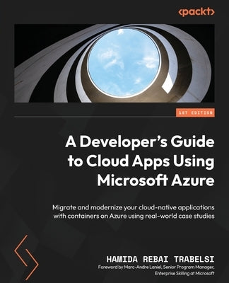 A Developer's Guide to Cloud Apps Using Microsoft Azure: Migrate and modernize your cloud-native applications with containers on Azure using real-worl Paperback Packt Publishing