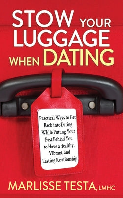 Stow Your Luggage When Dating: Practical Ways to Get Back Into Dating While Putting Your Past Behind You to Have a Healthy, Vibrant, and Lasting Rela by Testa, Marlisse