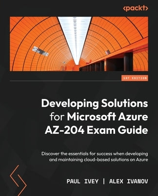 Developing Solutions for Microsoft Azure AZ-204 Exam Guide: Discover the essentials for success when developing and maintaining cloud-based solutions Paperback Packt Publishing