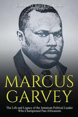 Marcus Garvey: The Life and Legacy of the Jamaican Political Leader Who Championed Pan-Africanism Paperback Createspace Independent Publishing Platform