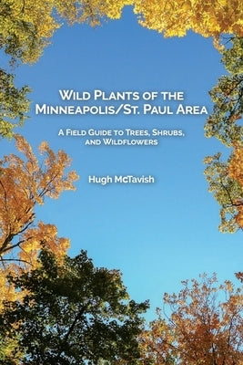 Wild Plants of the Minneapolis/St. Paul Area: A Field Guide to Trees, Shrubs, and Wildflowers Paperback West Fork Press