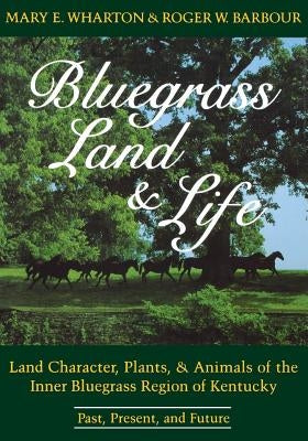 Bluegrass Land and Life: Land Character, Plants, and Animals of the Inner Bluegrass Region of Kentucky: Past, Present, and Future Paperback University Press of Kentucky