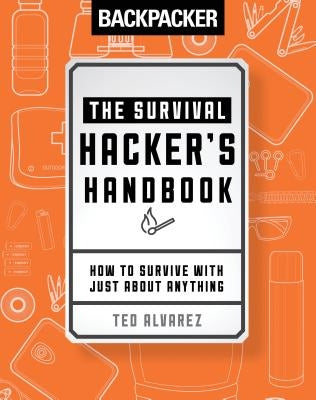 Backpacker the Survival Hacker's Handbook: How to Survive with Just about Anything by Backpacker Magazine