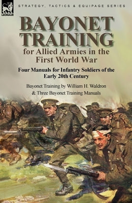 Bayonet Training for Allied Armies in the First World War-Four Manuals for Infantry Soldiers of the Early 20th Century-Bayonet Training by William H. Paperback Leonaur Ltd