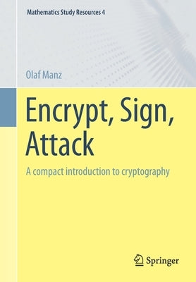 Encrypt, Sign, Attack: A Compact Introduction to Cryptography Paperback Springer