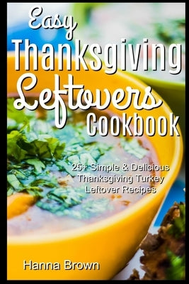 Easy Thanksgiving Leftovers Cookbook: 25+ Simple & Delicious Thanksgiving Turkey Leftover Recipes Paperback Independently Published