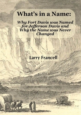 What's in a Name: Why Fort Davis was Named for Jefferson Davis and Why the Name was Never Changed Paperback Heather Francell