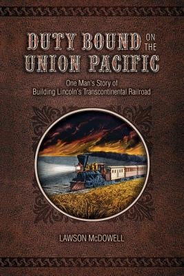 Duty Bound on the Union Pacific: One Man's Story of Building Lincoln's Transcontinental Railroad Paperback Createspace Independent Publishing Platform