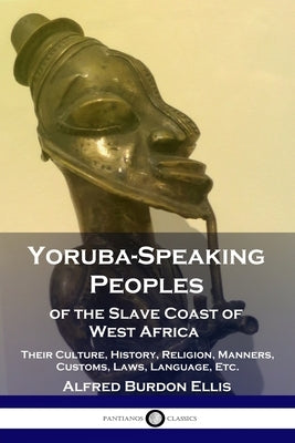 Yoruba-Speaking Peoples of the Slave Coast of West Africa: Their Culture, History, Religion, Manners, Customs, Laws, Language, Etc. Paperback Pantianos Classics