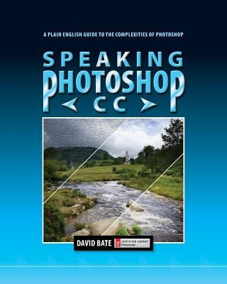 Speaking Photoshop CC: A Plain English Guide to the Complexities of Photoshop Paperback David Bate