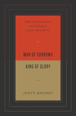 Man of Sorrows, King of Glory: What the Humiliation and Exaltation of Jesus Mean for Us Crossway