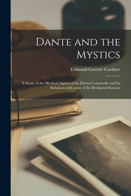 Dante and the Mystics: a Study of the Mystical Aspect of the Divina Commedia and Its Relations With Some of Its Mediaeval Sources Paperback Legare Street Press