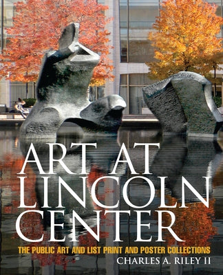 Art at Lincoln Center: The Public Art and List Print and Poster Collections by II Riley, Charles A.