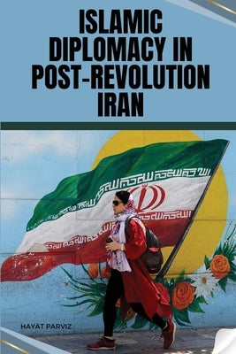 Islamic Diplomacy in Post-Revolution Iran by Parviz, Hayat
