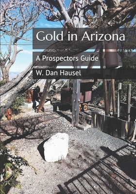 Gold in Arizona: A Prospectors Guide Paperback Independently Published