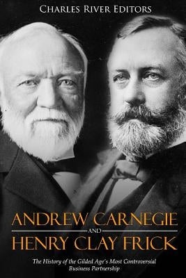 Andrew Carnegie and Henry Clay Frick: The History of the Gilded Age's Most Controversial Business Partnership Paperback Createspace Independent Publishing Platform