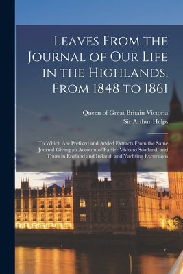 Leaves From the Journal of Our Life in the Highlands, From 1848 to 1861: to Which Are Prefixed and Added Extracts From the Same Journal Giving an Acco Paperback Legare Street Press