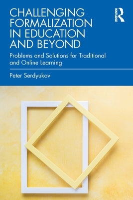 Challenging Formalization in Education and Beyond: Problems and Solutions for Traditional and Online Learning Paperback Routledge
