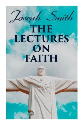 The Lectures on Faith: Teachings on the Doctrine and Theology of Mormons Paperback E-Artnow