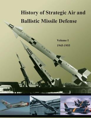 History of Strategic Air and Ballistic Missile Defense: Volume I 1945-1955 Paperback Createspace Independent Publishing Platform