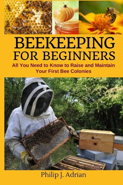Beekeeping for Beginners: All You Need to Know to Raise and Maintain Your First Bee Colonies. Paperback Independently Published