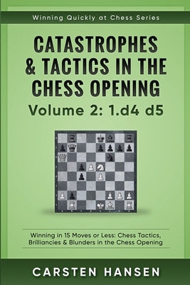 Catastrophes & Tactics in the Chess Opening - Volume 2: 1 d4 d5: Winning in 15 Moves or Less: Chess Tactics, Brilliancies & Blunders in the Chess Open Paperback Independently Published