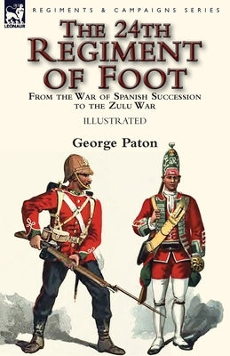 The 24th Regiment of Foot: From the War of Spanish Succession to the Zulu War Paperback Leonaur Ltd