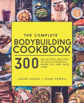 The Complete Bodybuilding Cookbook: 300 Delicious Recipes To Build Muscle, Burn Fat & Save Time Paperback Carrillo Press