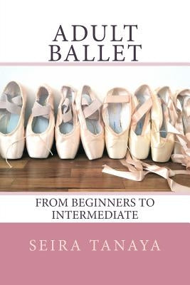 Adult Ballet: From Beginners to Intermediate Paperback Createspace Independent Publishing Platform