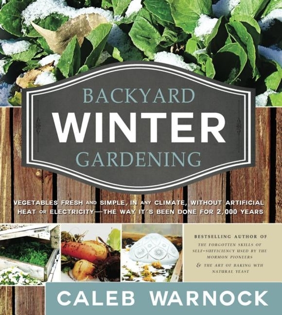 Backyard Winter Gardening: Vegetables Fresh and Simple, in Any Climate, Without Artificial Heat or Electricity - The Way It's Been Done for 2,000 Paperback Cedar Fort