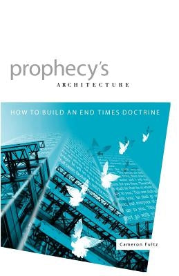 Prophecy's Architecture: How to Build an End-Times Doctrine Paperback Strong Tower Publishing