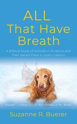ALL That Have Breath: A Biblical Study of Animals in Scripture and Their Valued Place in God's Creation Paperback Booklocker.com